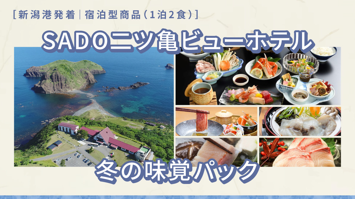 【出発日限定】乗船＋宿泊がセット
「SADO二ツ亀ビューホテル 冬の味覚パック」発売20251212